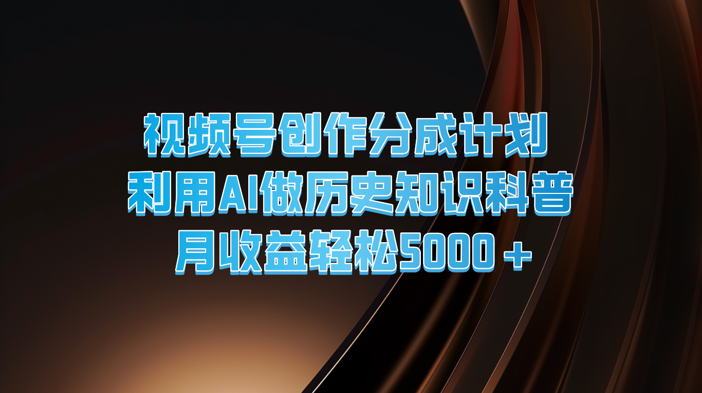 视频号创作分成计划  利用AI做历史知识科普  月收益轻松5000+ - 福缘创业网