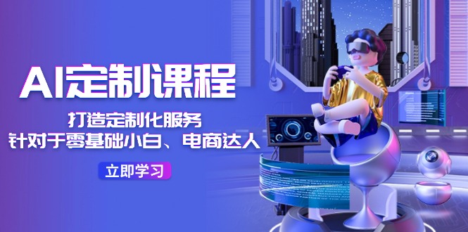 AI定制课程，打造定制化服务36节课 - 福缘创业网