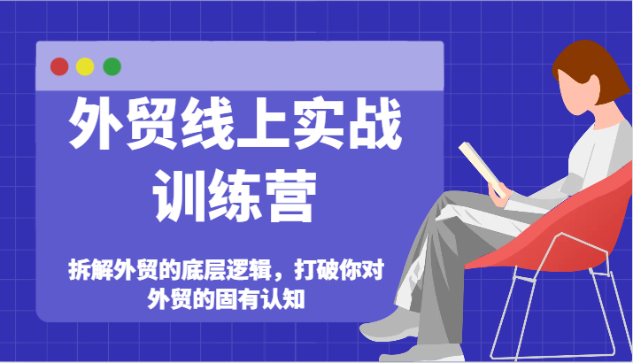 外贸线上实战训练营-拆解外贸的底层逻辑，打破你对外贸的固有认知 - 福缘创业网