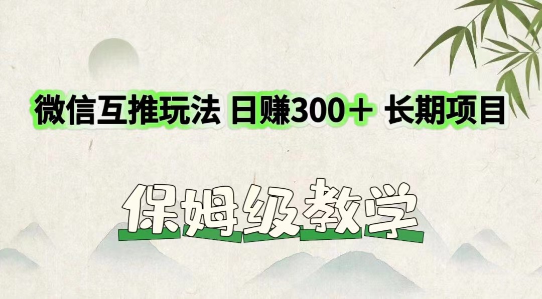 微信互推玩法 日赚300＋长期项目 保姆级教学 - 福缘创业网