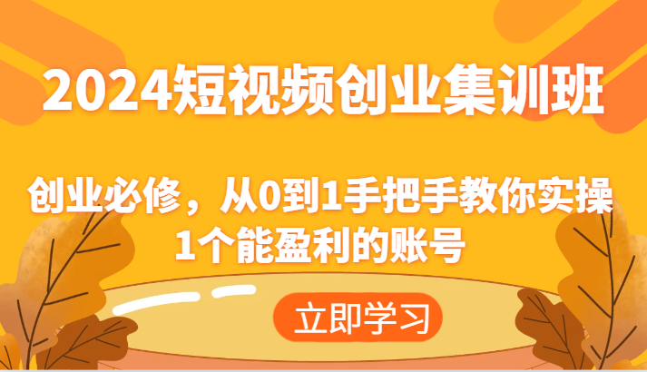 2024短视频创业集训班：创业必修，从0到1手把手教你实操1个能盈利的账号 - 福缘创业网
