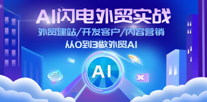 AI闪电外贸实战：外贸建站/开发客户/内容营销/从0到3做外贸AI - 福缘创业网