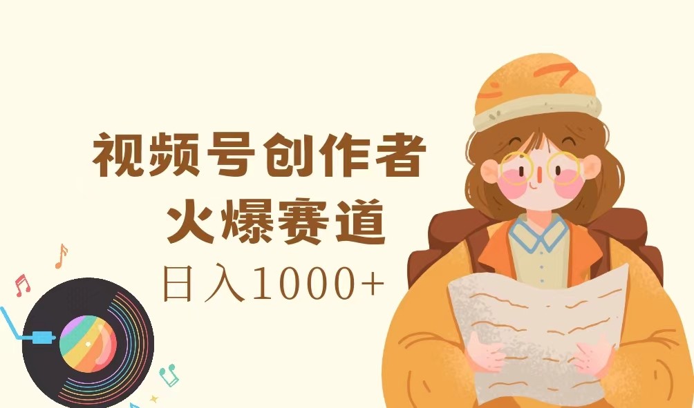 视频号创作者，火爆赛道，日入1000+ - 福缘创业网