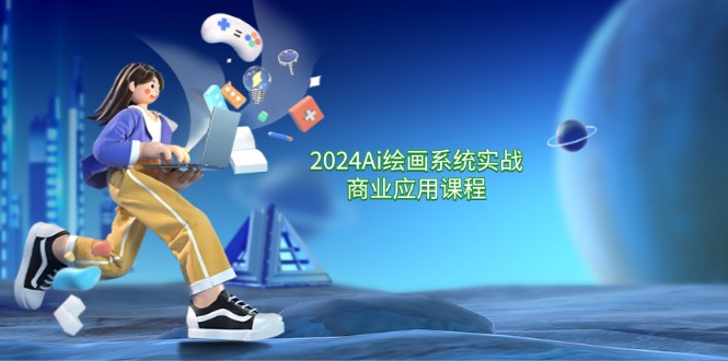 2024Ai绘画系统实战商业应用课程，从零基础到精通系统教学 - 福缘创业网