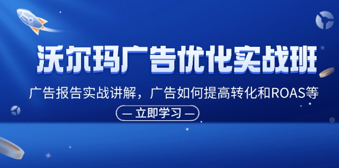 沃尔玛广告优化实战班，广告报告实战讲解，广告如何提高转化和ROAS等 - 福缘创业网