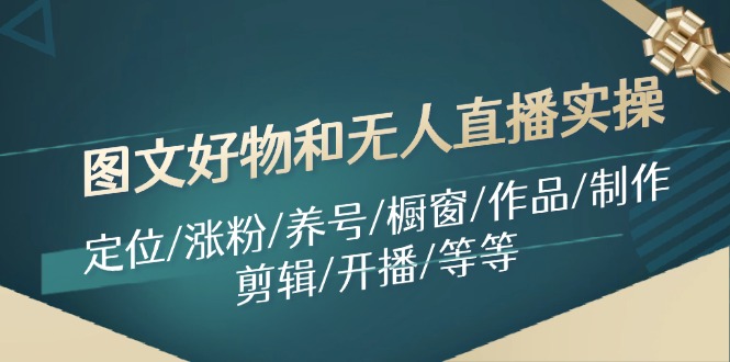 图文好物和无人直播实操：定位/涨粉/养号/橱窗/作品/制作/剪辑/开播/等等 - 福缘创业网