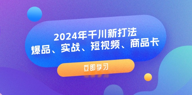 2024年千川新打法：爆品、实战、短视频、商品卡 - 福缘创业网