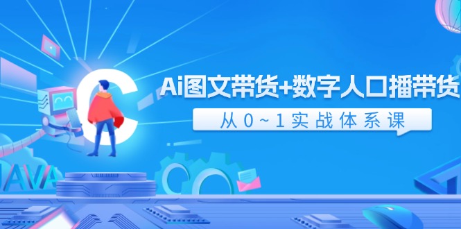 Ai图文带货+数字人口播带货，从0-1实战体系课 - 福缘创业网