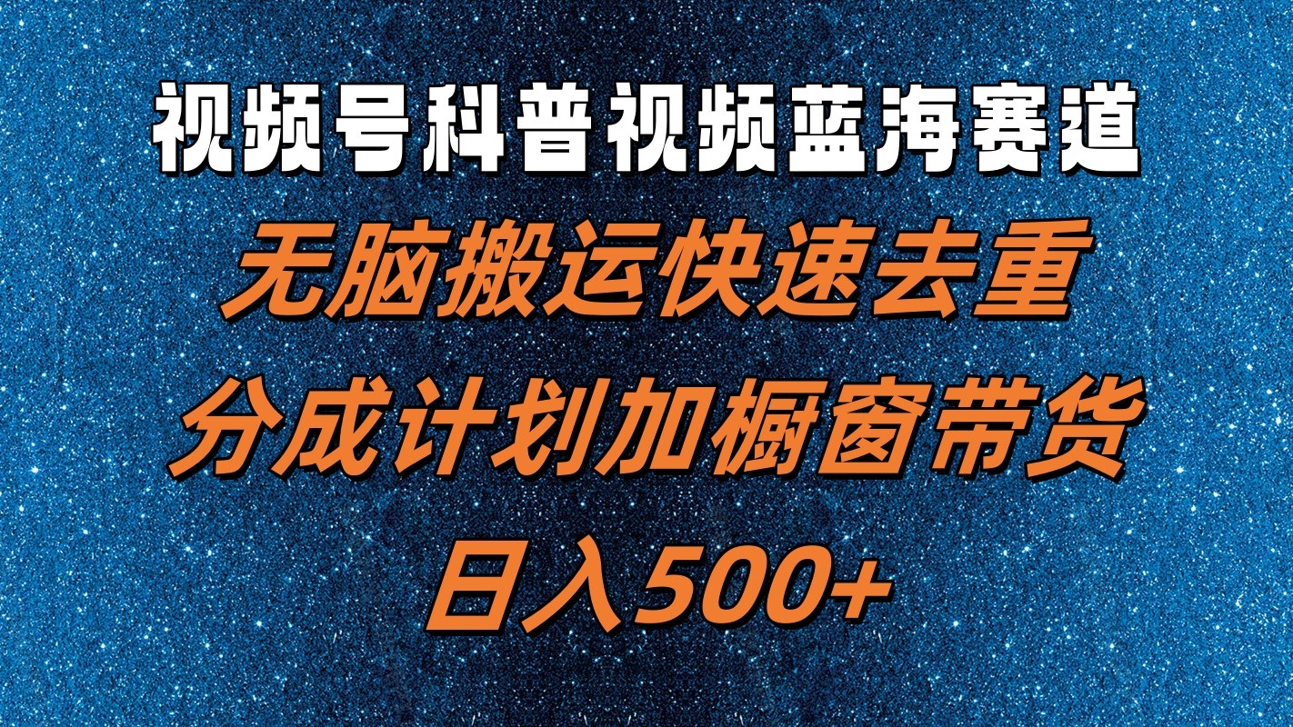 视频号科普视频蓝海赛道，无脑搬运快速去重，分成计划加橱窗带货，日入500+ - 福缘创业网