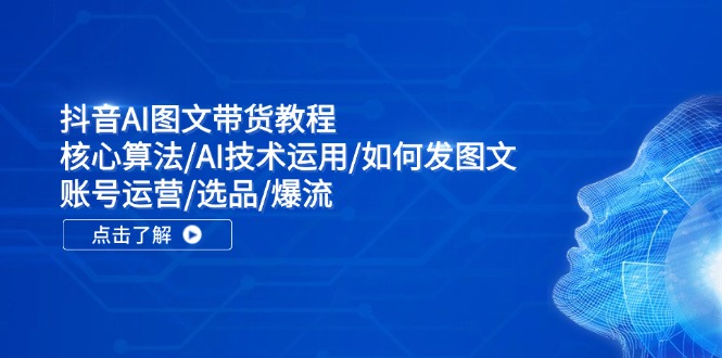 抖音AI图文带货教程：核心算法/AI技术运用/如何发图文/账号运营/选品/爆流 - 福缘创业网