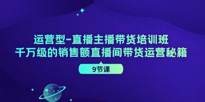 运营型直播主播带货培训班，千万级的销售额直播间带货运营秘籍 - 福缘创业网