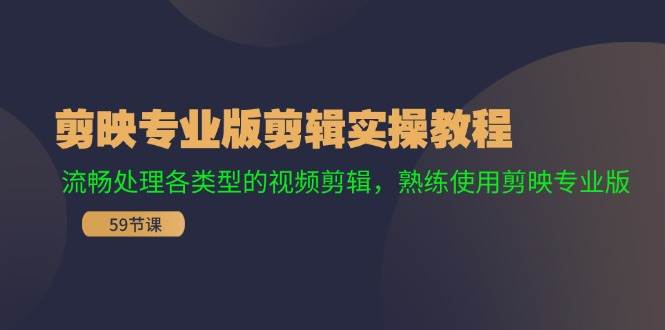 剪映专业版剪辑实操教程：流畅处理各类型的视频剪辑，熟练使用剪映专业版 - 福缘创业网
