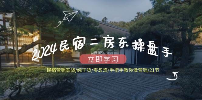 2024民宿二房东操盘手民宿营销实战/纯干货/零忽悠/手把手教你做营销/21节 - 福缘创业网