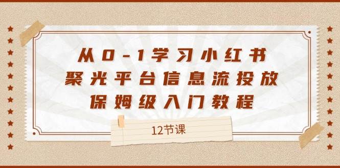 从0-1学习小红书聚光平台信息流投放，保姆级入门教程 - 福缘创业网