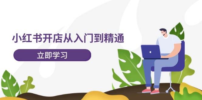 小红书开店从入门到精通，快速掌握小红书店铺运营，实现开店创收 - 福缘创业网