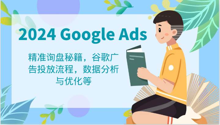 2024 Google Ads 教程：精准询盘秘籍，谷歌广告投放流程，数据分析与优化等 - 福缘创业网