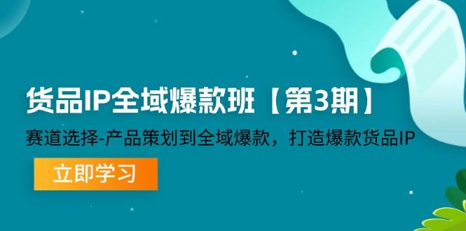 货品IP全域爆款班【第3期】赛道选择、产品策划到全域爆款，打造爆款货品IP - 福缘创业网