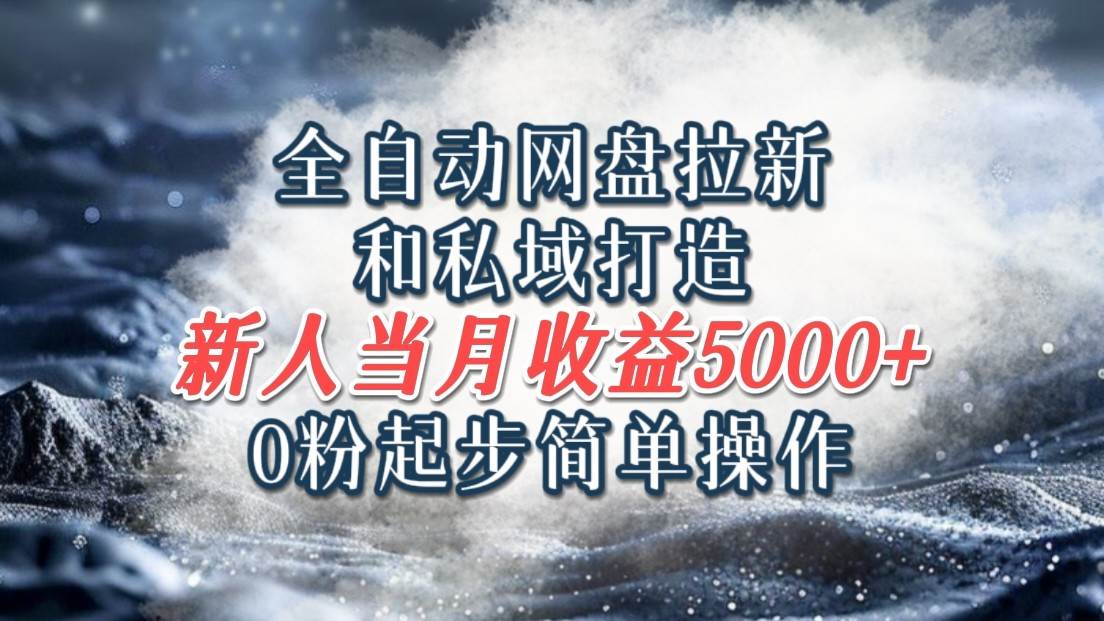 全自动网盘拉新和私域打造，0粉起步简单操作，新人入门当月收益5000以上 - 福缘创业网