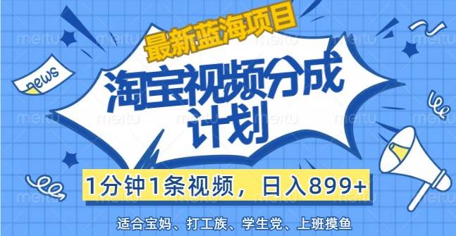 最新蓝海项目淘宝视频分成计划，1分钟1条视频，日入899+，有手就行 - 福缘创业网