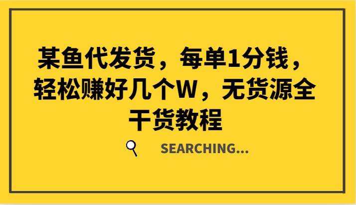 某鱼代发货，每单1分钱，轻松赚好几个W，无货源全干货教程 - 福缘创业网