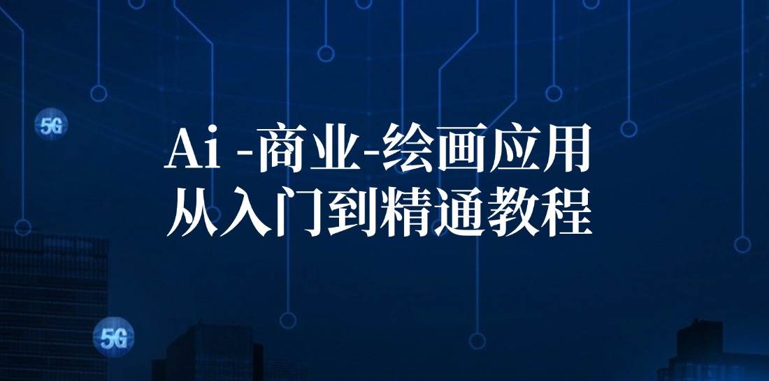 Ai商业绘画应用从入门到精通教程：Ai绘画/设计/摄影/电商/建筑 - 福缘创业网
