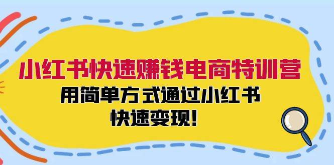小红书快速赚钱电商特训营：用简单方式通过小红书快速变现！ - 福缘创业网