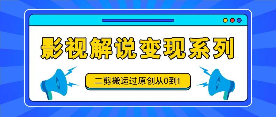影视解说变现系列，二剪搬运过原创从0到1，喂饭式教程 - 福缘创业网