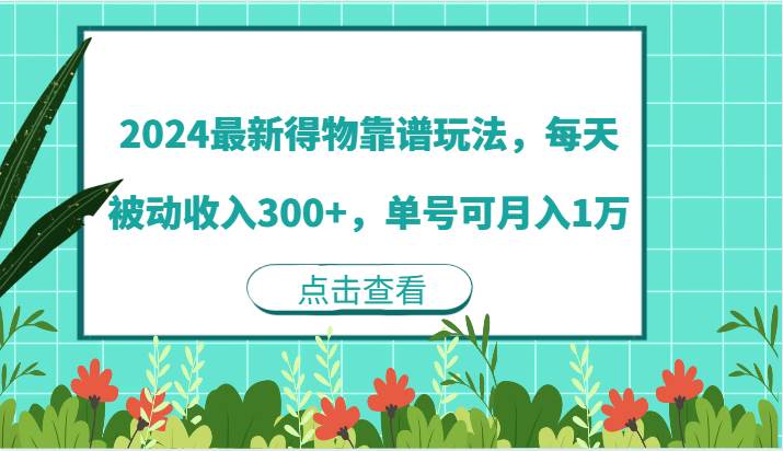 2024最新得物靠谱玩法，每天被动收入300+，单号可月入1万 - 福缘创业网