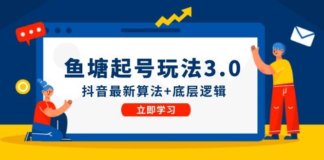 鱼塘起号玩法抖音最新算法+底层逻辑，可以直接实操 - 福缘创业网