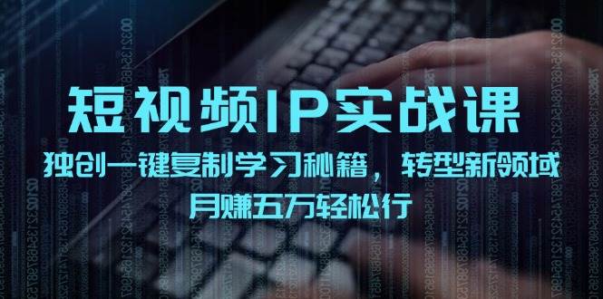 短视频IP实战课，独创一键复制学习秘籍，转战新领域，月赚五万轻松行 - 福缘创业网