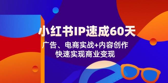 小红书IP速成60天：广告、电商实战+内容创作，快速实现商业变现 - 福缘创业网