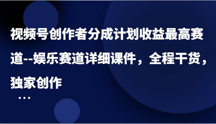 视频号创作者分成计划收益最高赛道–娱乐赛道详细课件，全程干货，独家创作 - 福缘创业网
