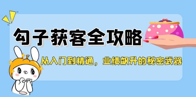 从入门到精通，勾子获客全攻略，业绩飙升的秘密武器 - 福缘创业网