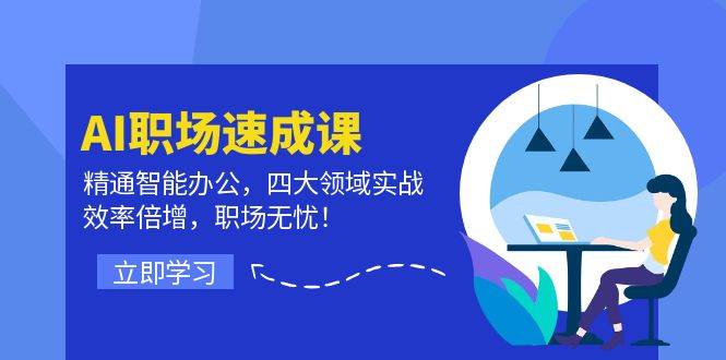 AI职场速成课：精通智能办公，四大领域实战，效率倍增，职场无忧！ - 福缘创业网