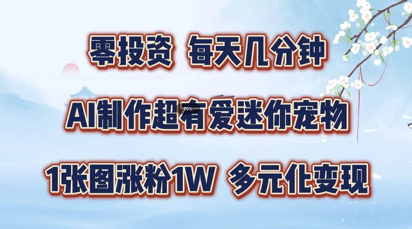 零投资，每天几分钟，AI制作超有爱迷你宠物玩法，多元化变现，手把手交给你 - 福缘创业网
