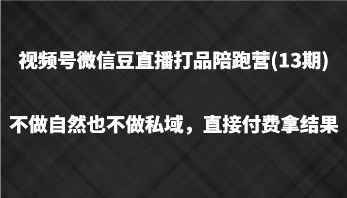 视频号微信豆直播打品陪跑(13期)，不做不自然流不做私域，直接付费拿结果 - 福缘创业网