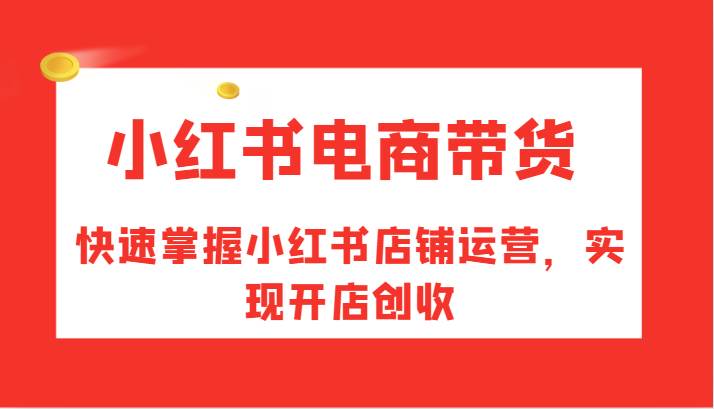 小红书电商带货，快速掌握小红书店铺运营，实现开店创收 - 福缘创业网
