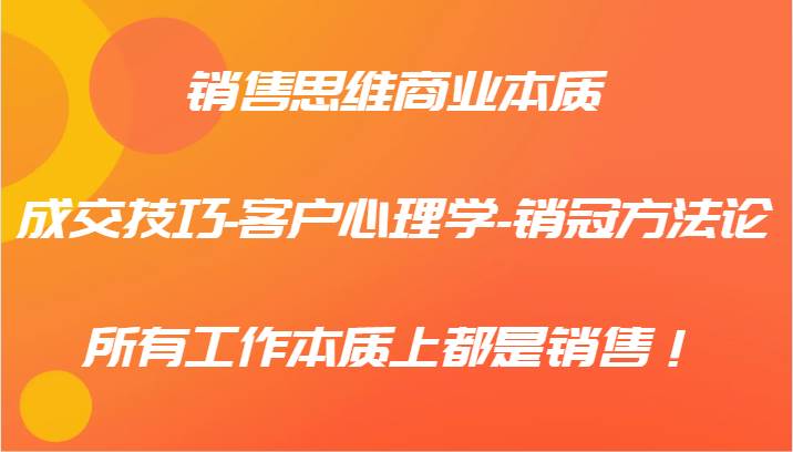 销售思维商业本质-成交技巧-客户心理学-销冠方法论，所有工作本质上都是销售！ - 福缘创业网