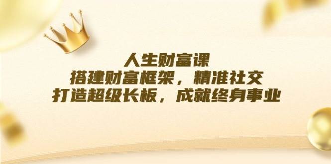 人生财富课：搭建财富框架，精准社交，打造超级长板，成就终身事业 - 福缘创业网