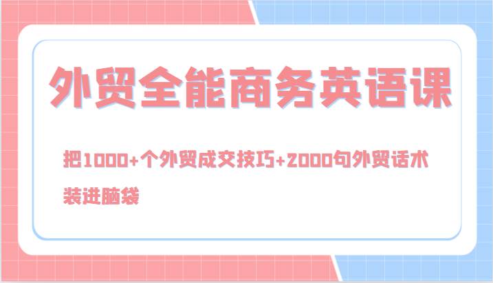 外贸全能商务英语课，把1000+个外贸成交技巧+2000句外贸话术，装进脑袋 - 福缘创业网