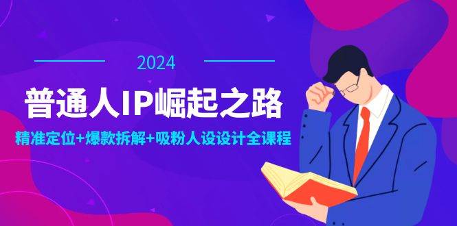普通人IP崛起之路：打造个人品牌，精准定位+爆款拆解+吸粉人设设计全课程 - 福缘创业网