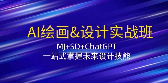 AI绘画&设计实战班：MJ+SD+ChatGPT，一站式掌握未来设计技能 - 福缘创业网