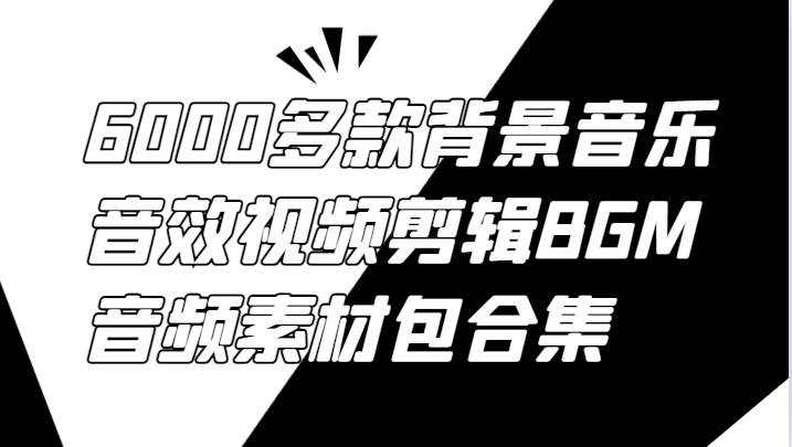 6000多款背景音乐音效视频剪辑BGM音频素材包合集 - 福缘创业网