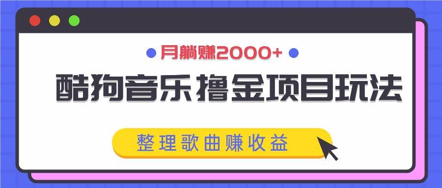酷狗音乐撸金项目玩法，整理歌曲赚收益，月躺赚2000+ - 福缘创业网