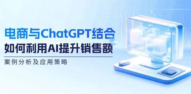 电商与ChatGPT结合：如何利用AI提升销售额，案例分析及应用策略 - 福缘创业网