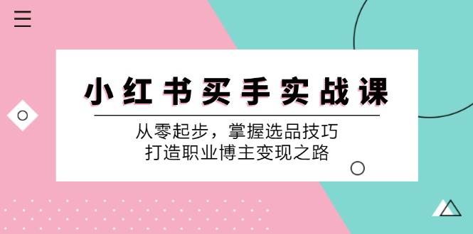 小红书买手实战课：从零起步，掌握选品技巧，打造职业博主变现之路 - 福缘创业网