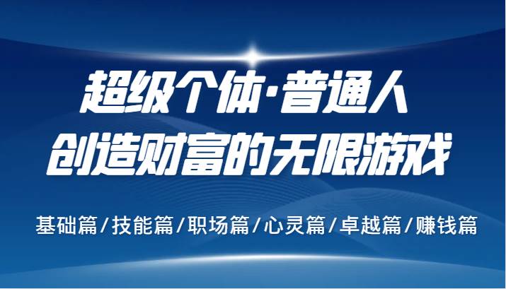 超级个体·普通人创造财富的无限游戏，基础篇/技能篇/职场篇/心灵篇/卓越篇/赚钱篇 - 福缘创业网