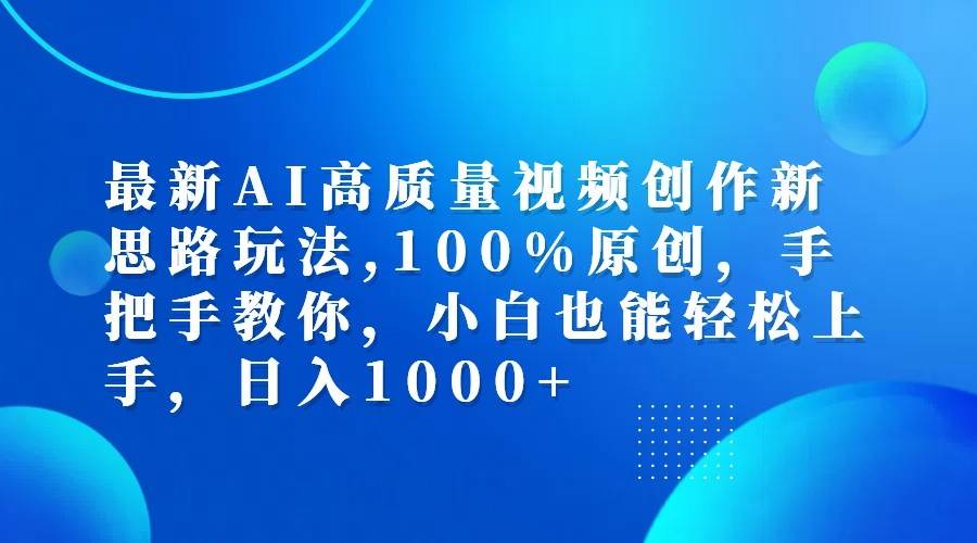 最新AI高质量视频创作新思路玩法,100%原创,手把手教你,小白也能轻松上手,日入1000+ - 福缘创业网