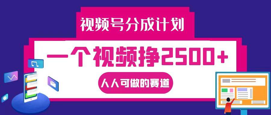 视频号分成一个视频挣2500+，全程实操AI制作视频教程无脑操作 - 福缘创业网