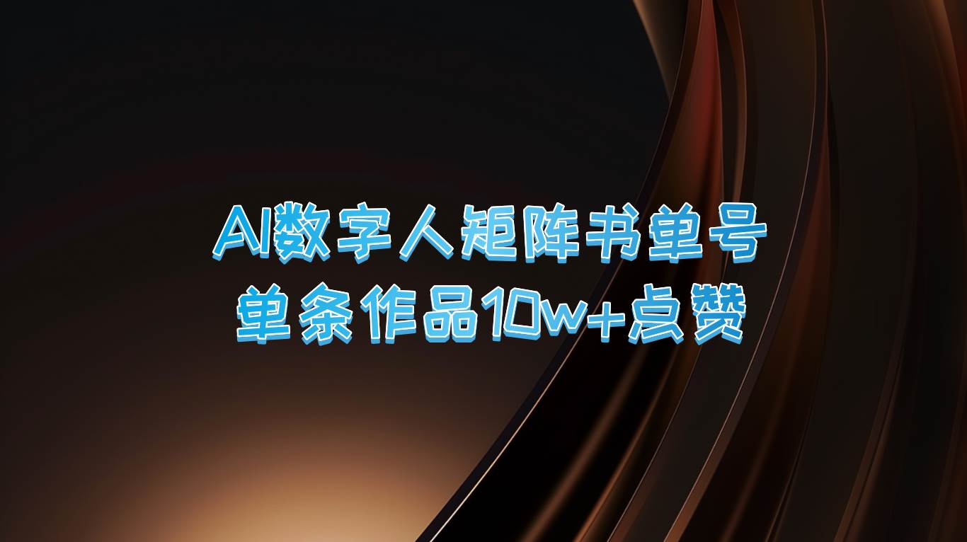 AI数字人矩阵书单号 单条作品10万+点赞，上万销量！ - 福缘创业网